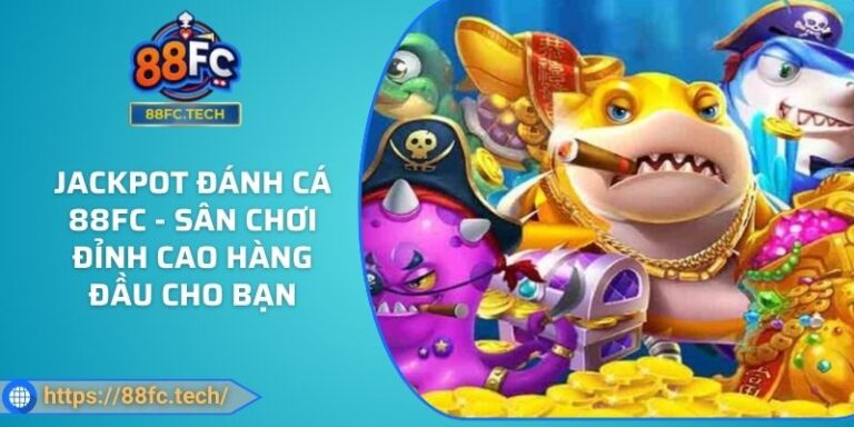 Jackpot Đánh Cá 88FC - Sân Chơi Đỉnh Cao Hàng Đầu Cho Bạn