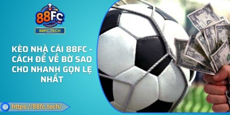 Kèo Nhà Cái 88FC - Cách Để Về Bờ Sao Cho Nhanh Gọn Lẹ Nhất